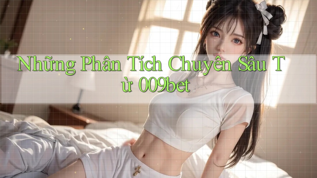 Những Phân Tích Chuyên Sâu Từ 009bet