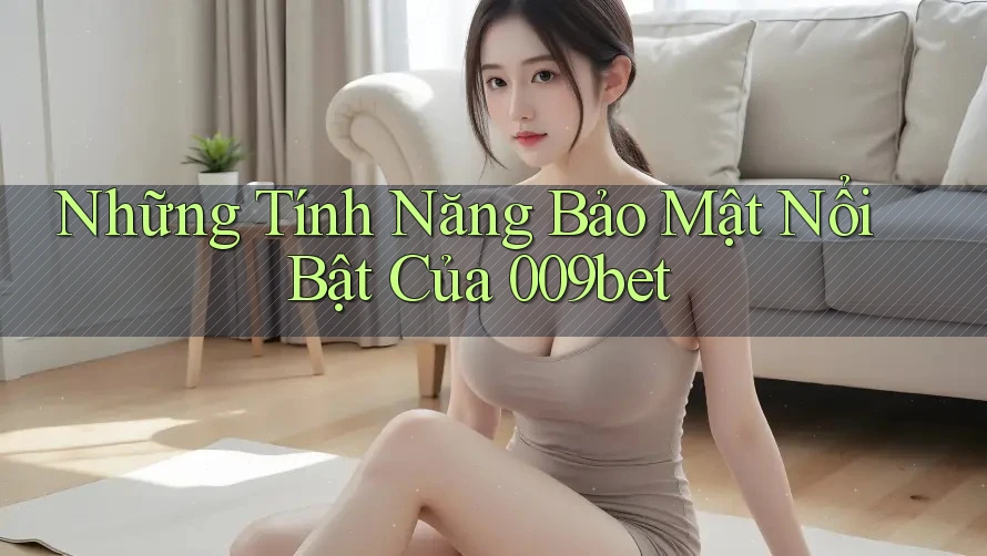Những Tính Năng Bảo Mật Nổi Bật Của 009bet