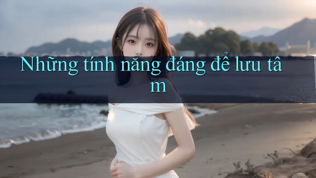 Những tính năng đáng để lưu tâm