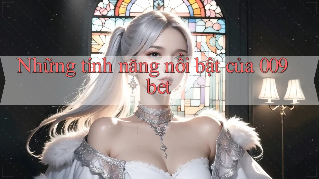 Những tính năng nổi bật của 009bet