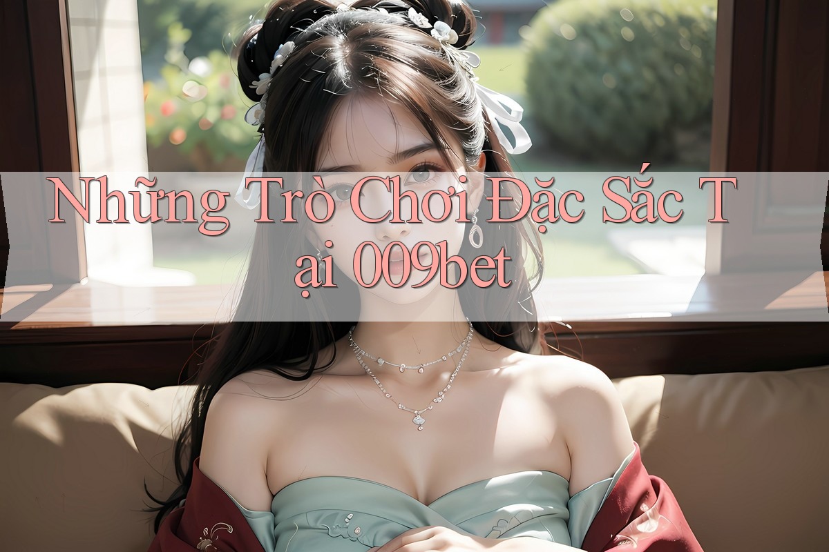 Những Trò Chơi Đặc Sắc Tại 009bet