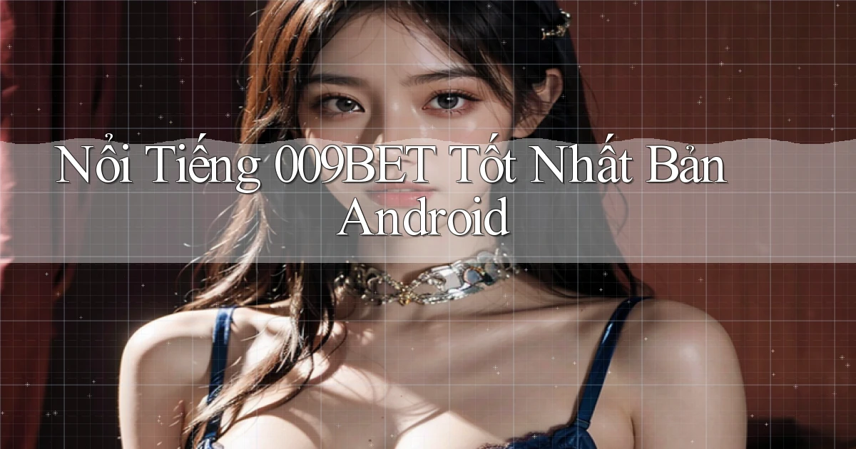 nổi tiếng 009bet tốt nhất bản android