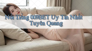 nổi tiếng 009bet uy tín nhất Tuyên Quang