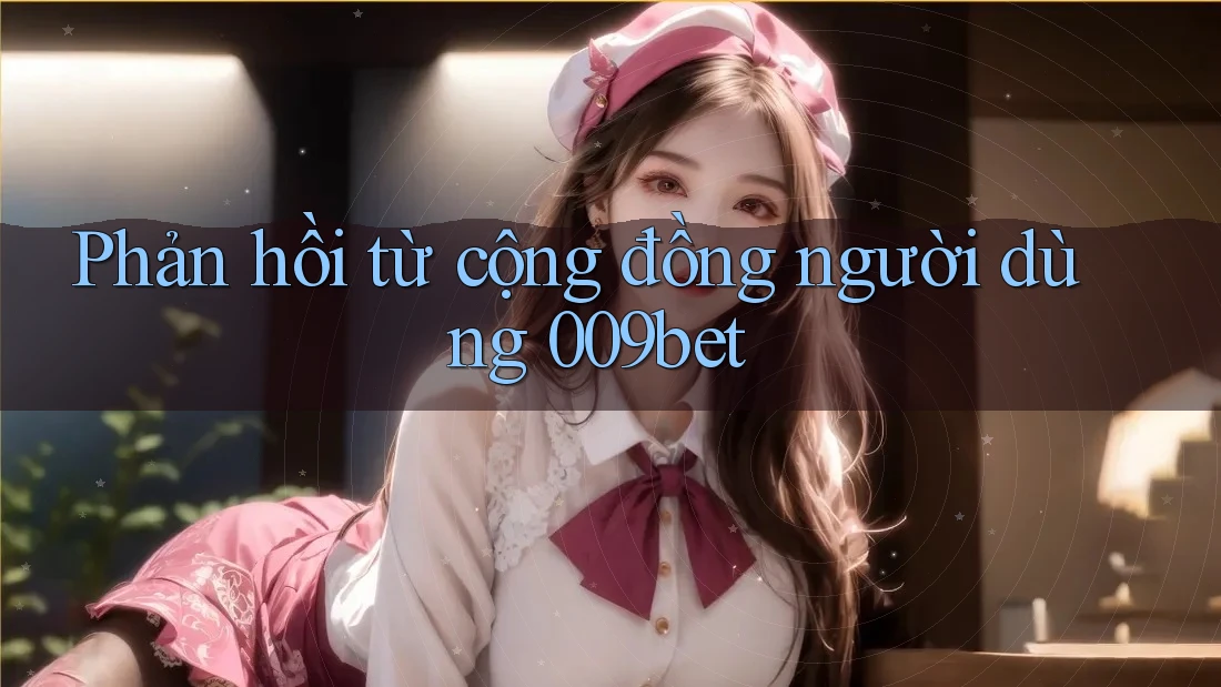 Phản hồi từ cộng đồng người dùng 009bet Phản hồi từ cộng đồng người dùng 009bet