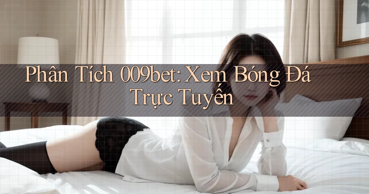 phân tích 009bet xem bóng đá trực tuyến