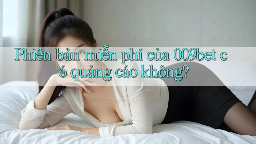 Phiên bản miễn phí của 009bet có quảng cáo không?