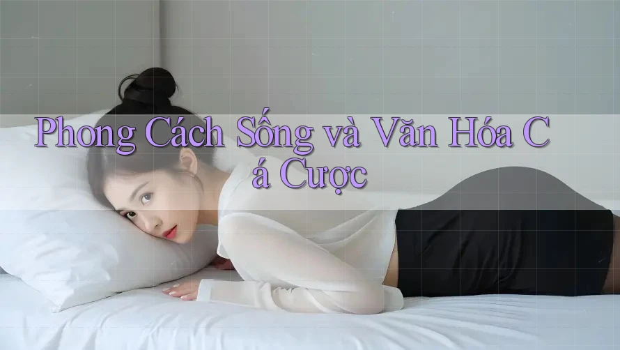 Phong Cách Sống và Văn Hóa Cá Cược