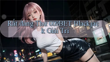 rất đáng thử 009bet blackjack giải trí