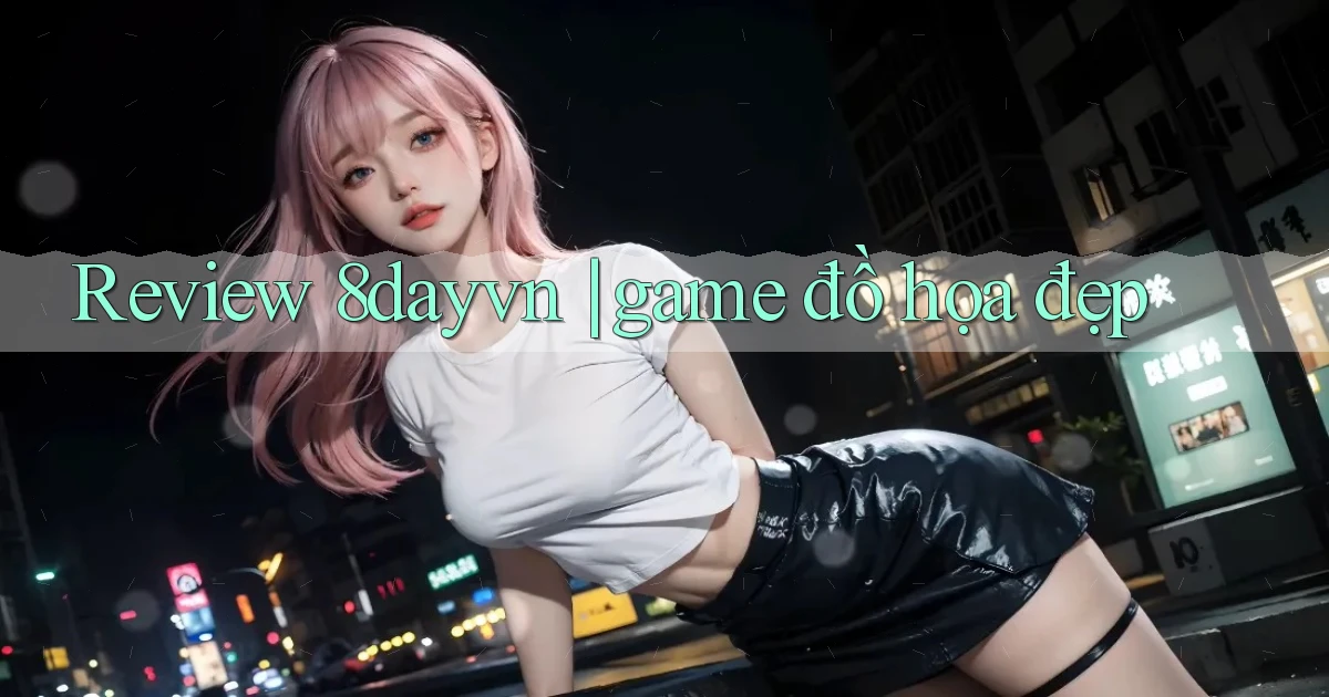 Review 8dayvn game đồ họa đẹp