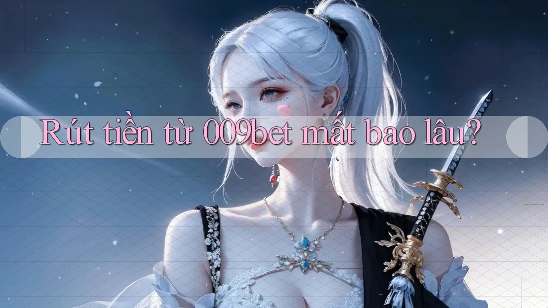 Rút tiền từ 009bet mất bao lâu?