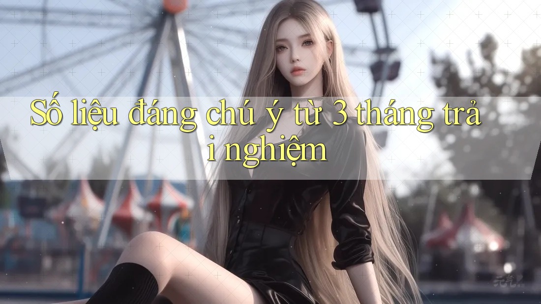 Số liệu đáng chú ý từ 3 tháng trải nghiệm