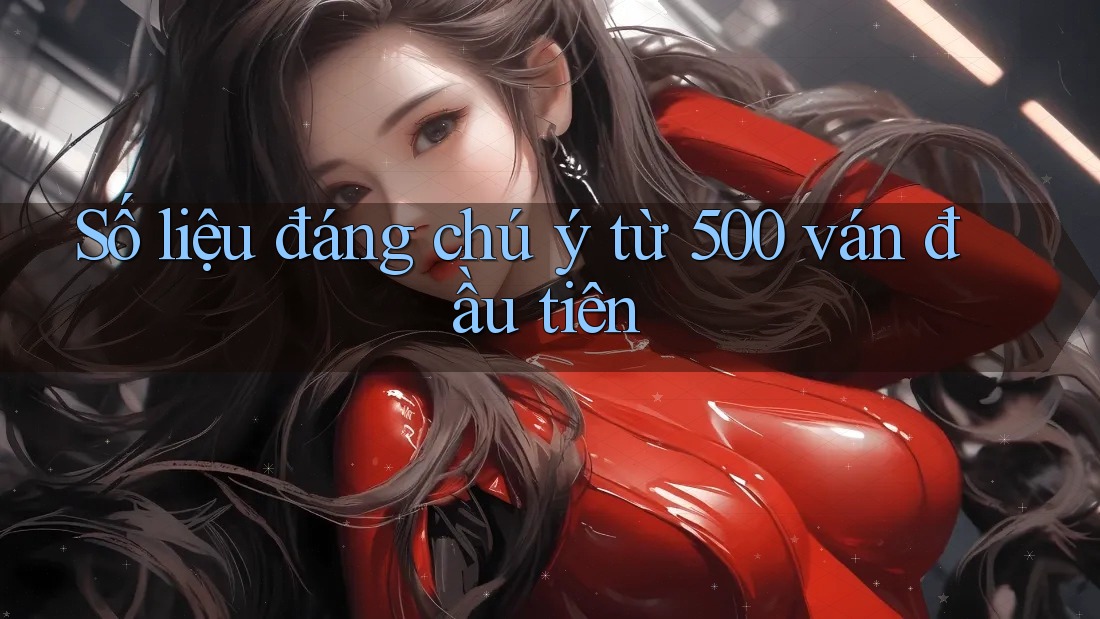 Số liệu đáng chú ý từ 500 ván đầu tiên