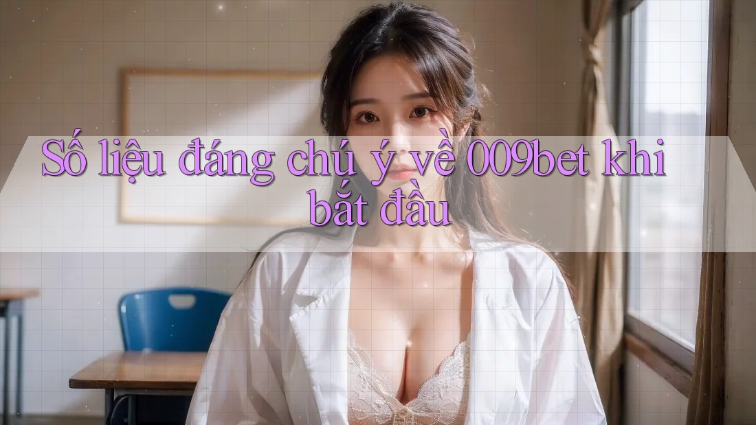 Số liệu đáng chú ý về 009bet khi bắt đầu