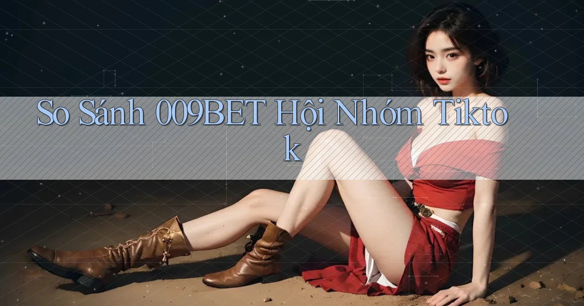 so sánh 009bet hội nhóm tiktok