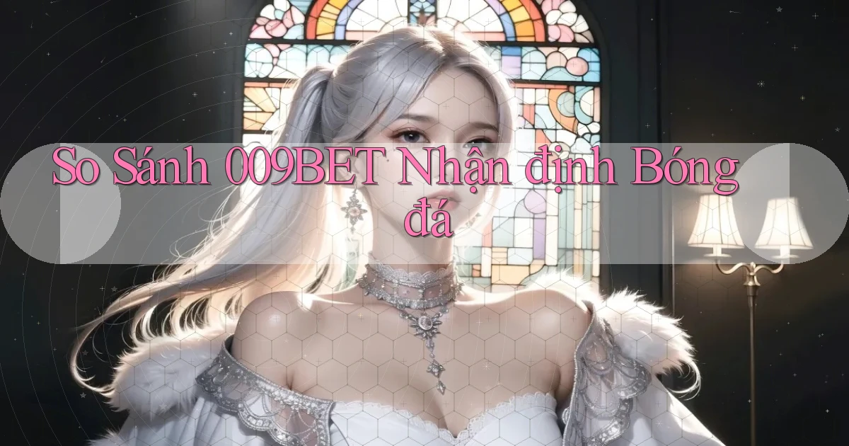 so sánh 009bet nhận định bóng đá