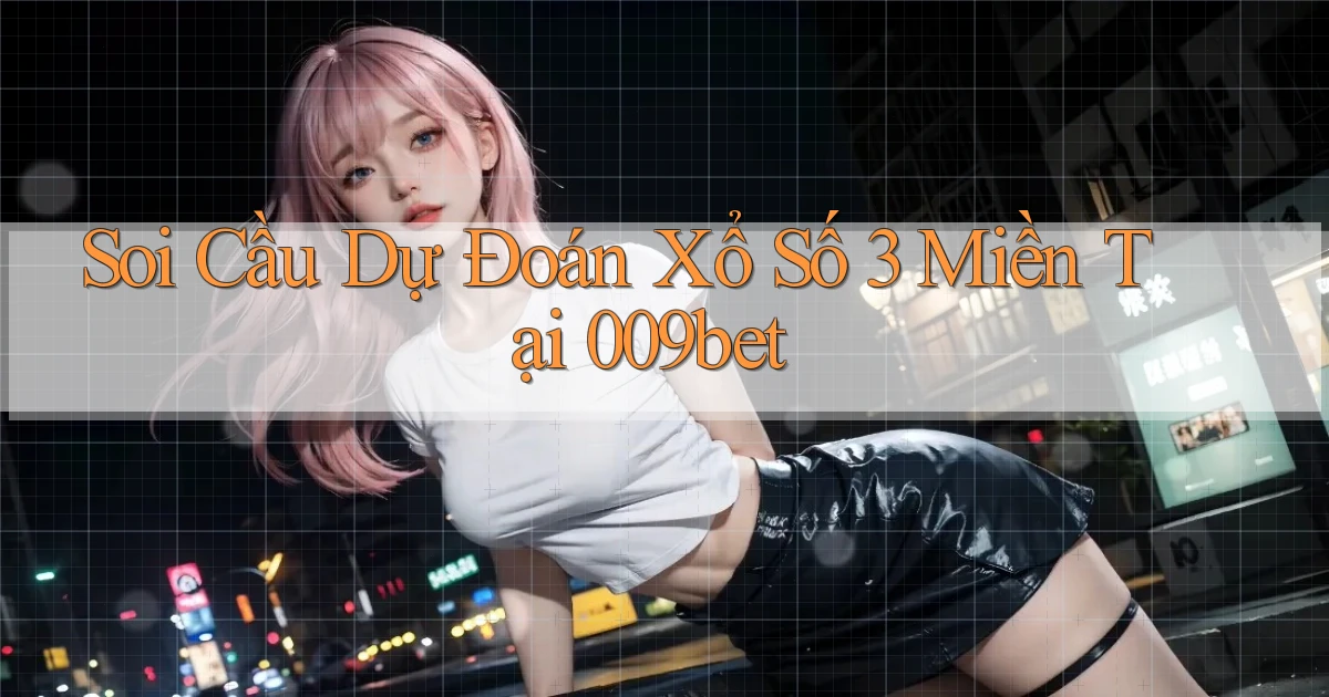 soi cầu dự đoán xổ số 3 miền tại 009bet