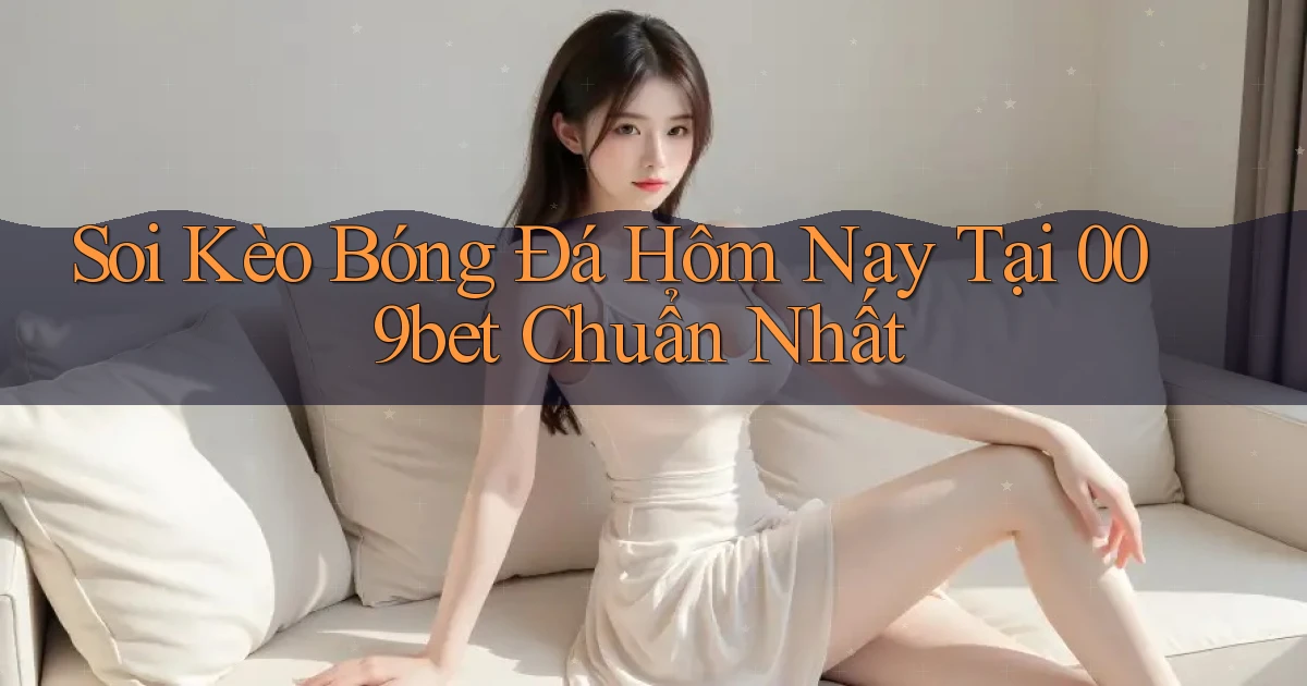soi kèo bóng đá hôm nay tại 009bet chuẩn nhất