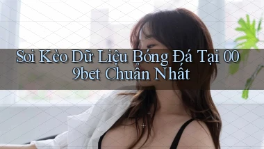soi kèo dữ liệu bóng đá tại 009bet chuẩn nhất