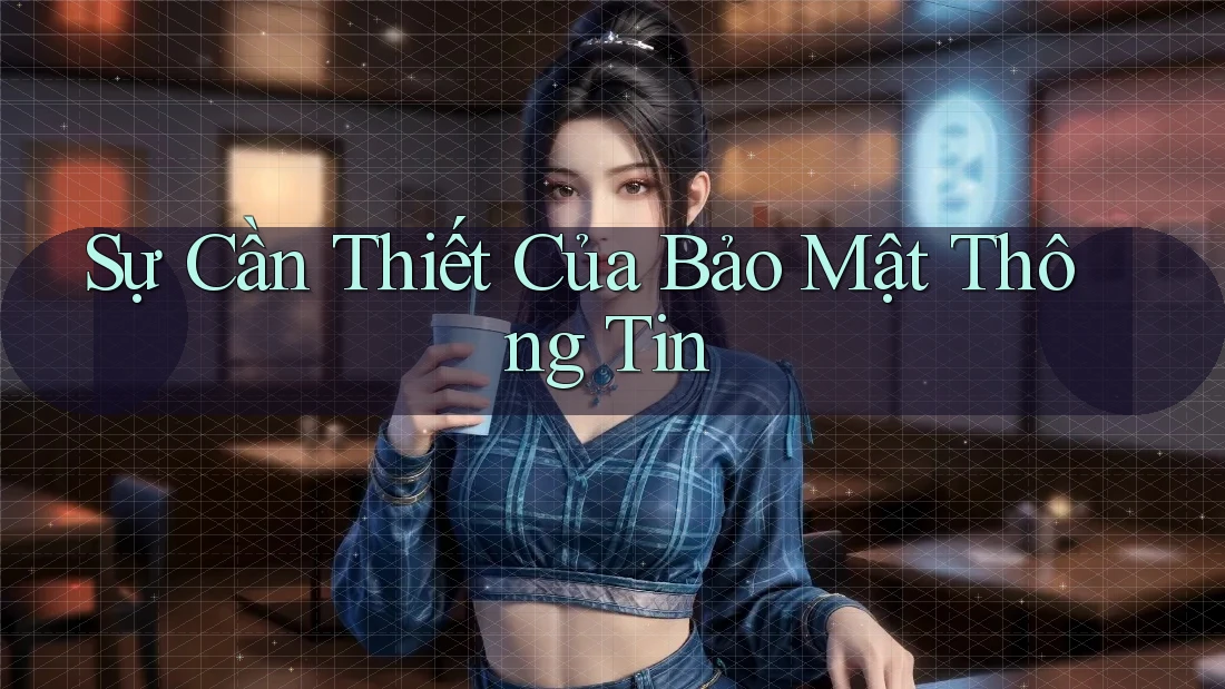 Sự Cần Thiết Của Bảo Mật Thông Tin