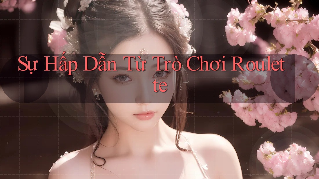 Sự Hấp Dẫn Từ Trò Chơi Roulette Sự Hấp Dẫn Từ Trò Chơi Roulette