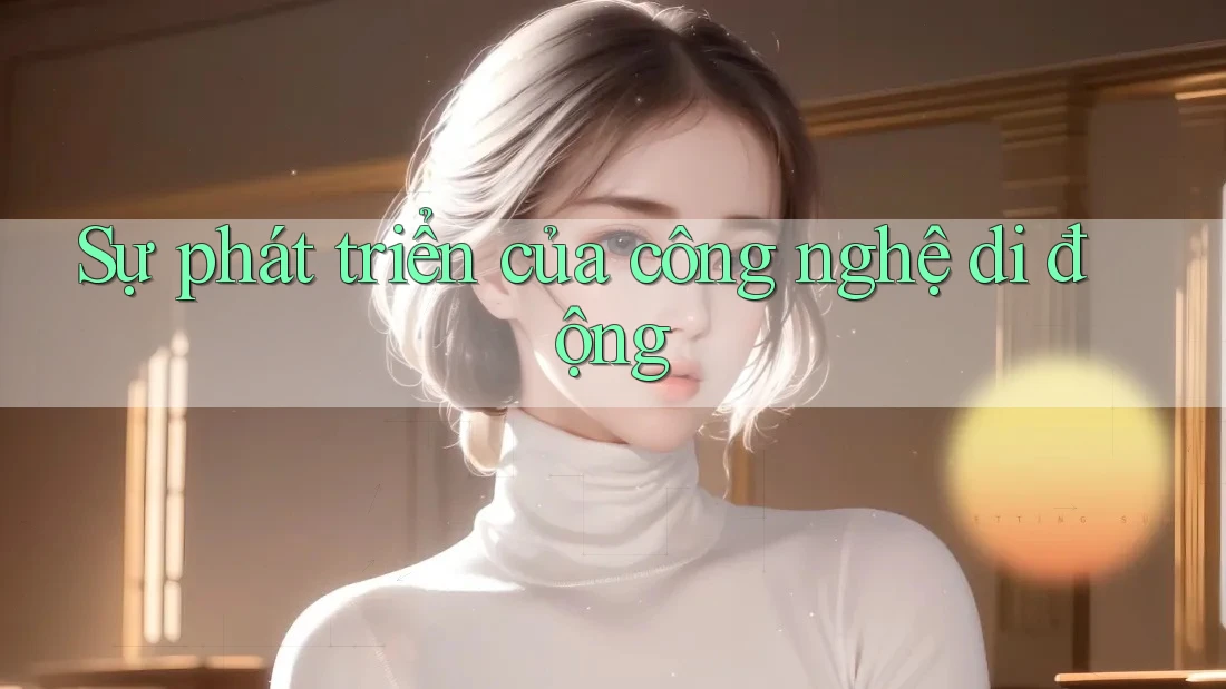 Sự Phát Triển Của Công Nghệ Di Động