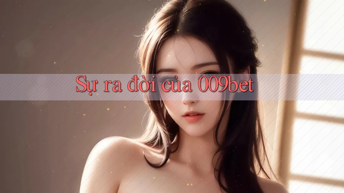 Sự ra đời của 009bet