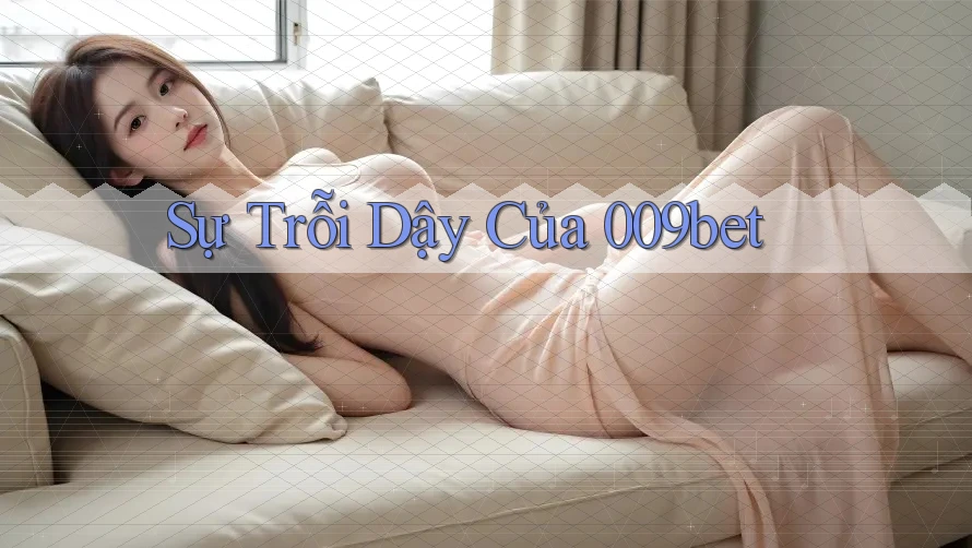 Sự Trỗi Dậy Của 009bet
