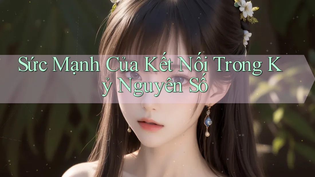 Sức Mạnh Của Kết Nối Trong Kỷ Nguyên Số