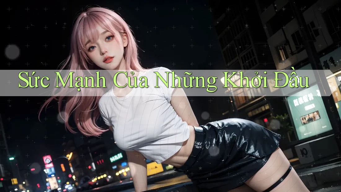 Sức Mạnh Của Những Khởi Đầu Sức Mạnh Của Những Khởi Đầu