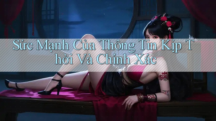Sức Mạnh Của Thông Tin Kịp Thời Và Chính Xác