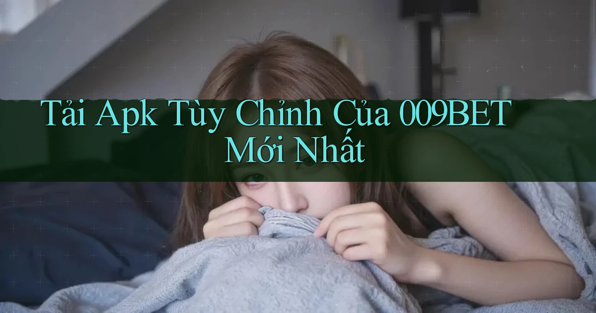tải apk tùy chỉnh của 009bet mới nhất
