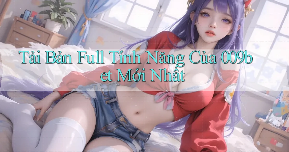 tải bản full tính năng của 009bet mới nhất