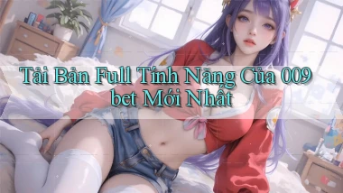 tải bản full tính năng của 009bet mới nhất