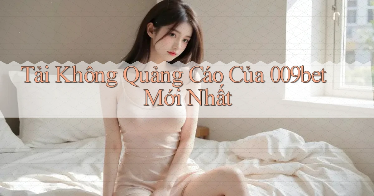 tải không quảng cáo của 009bet mới nhất