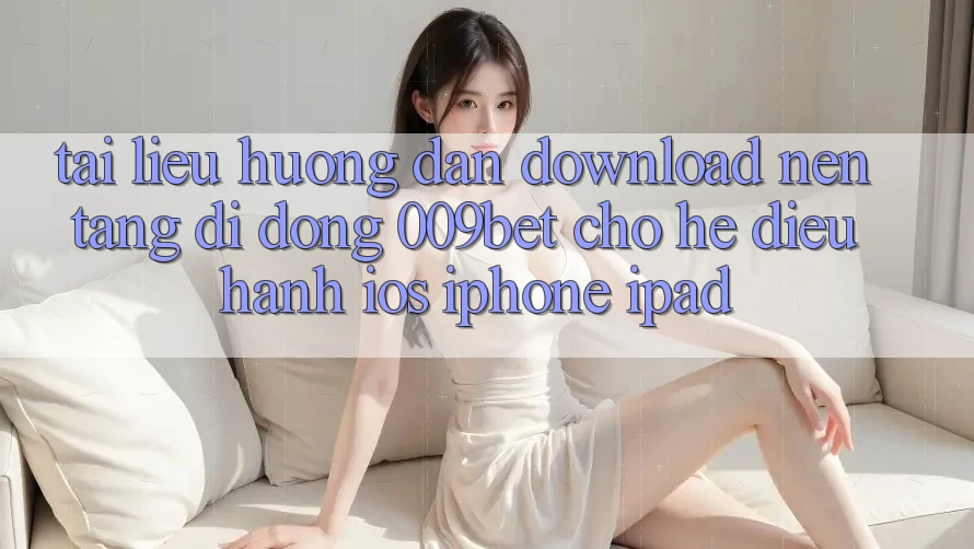 Tài liệu hướng dẫn Download Nền tảng di động 009bet Cho Hệ Điều Hành iOS (iPhone/iPad)