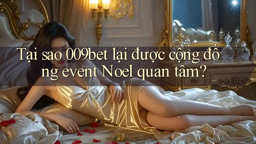 Tại sao 009bet lại được cộng đồng event Noel quan tâm?