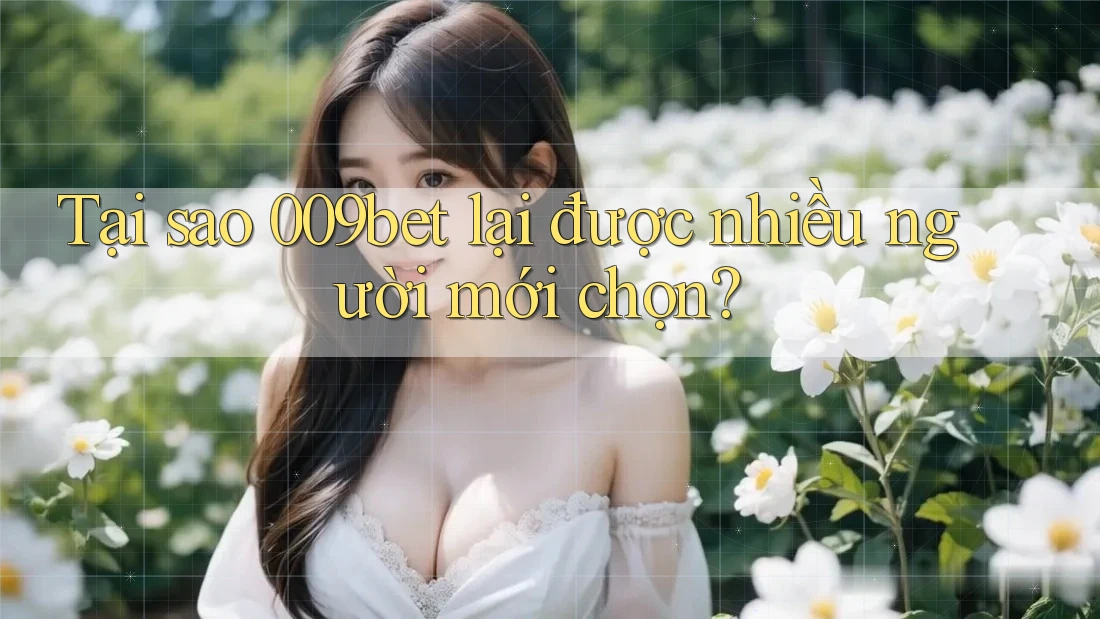 Tại sao 009bet lại được nhiều người mới chọn?
