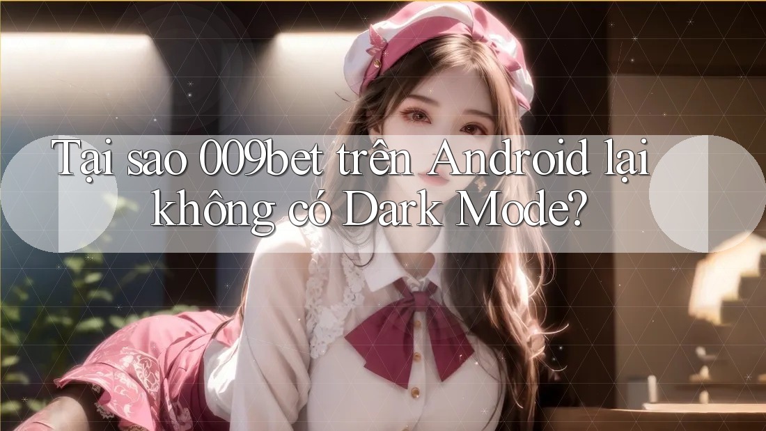 Tại sao 009bet trên Android lại không có Dark Mode?