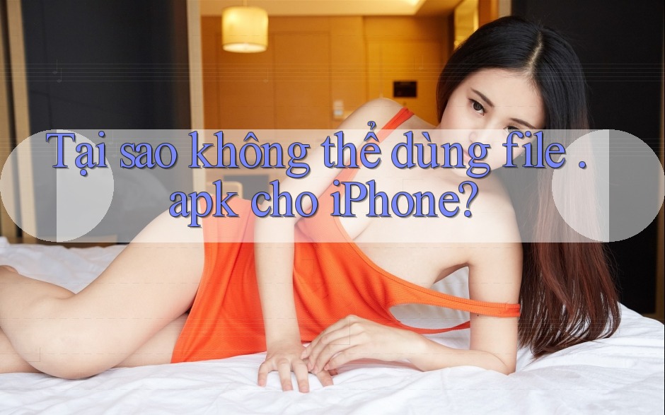 Tại sao không thể dùng file. apk cho iPhone?