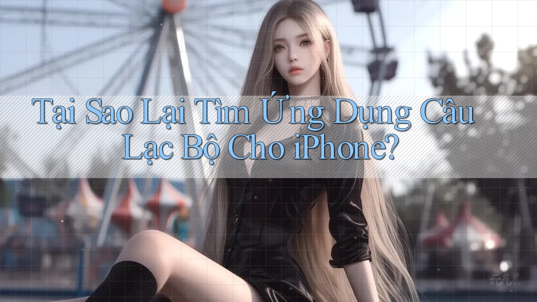 Tại Sao Lại Tìm Ứng Dụng Câu Lạc Bộ Cho iPhone?