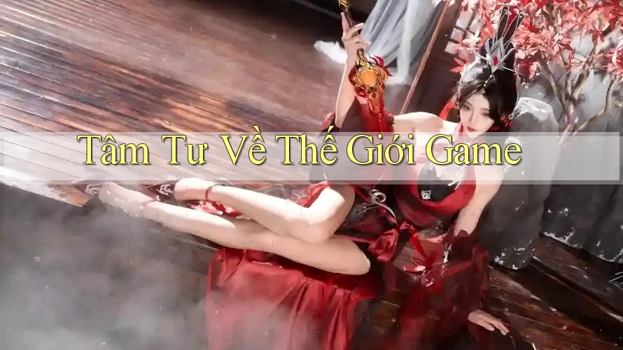 Tâm Tư Về Thế Giới Game Tâm Tư Về Thế Giới Game