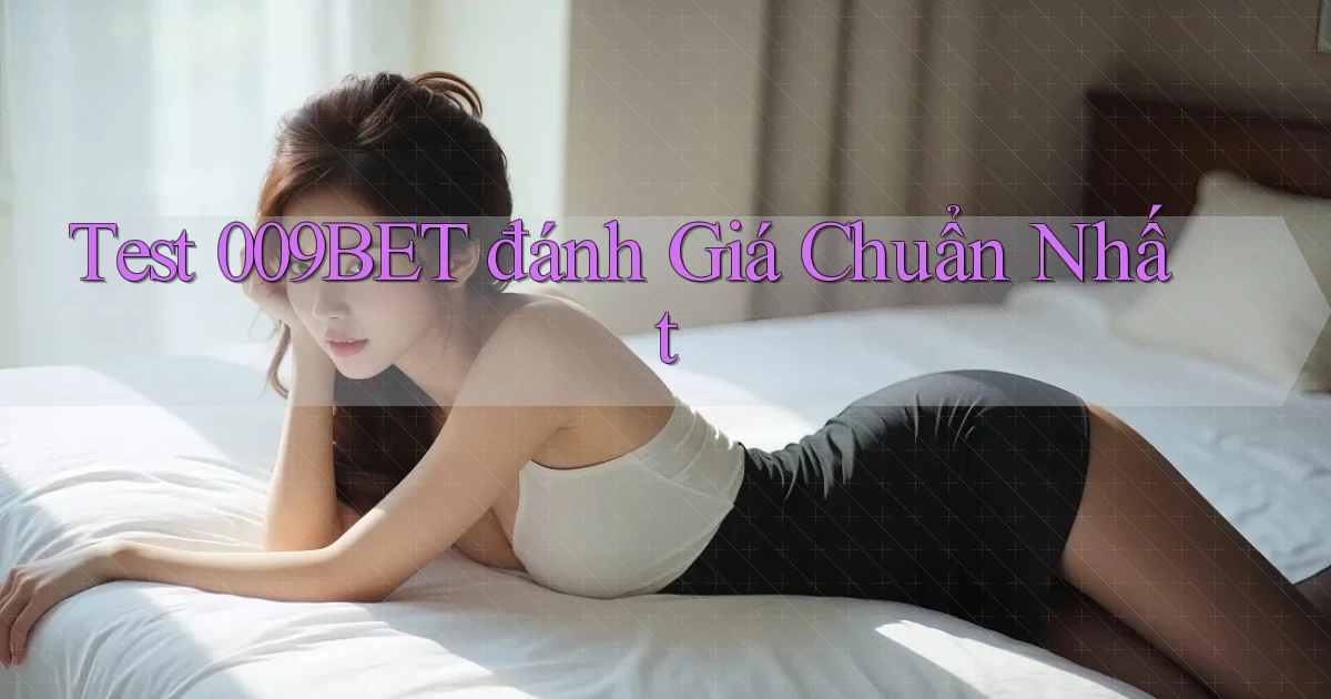 test 009bet đánh giá chuẩn nhất