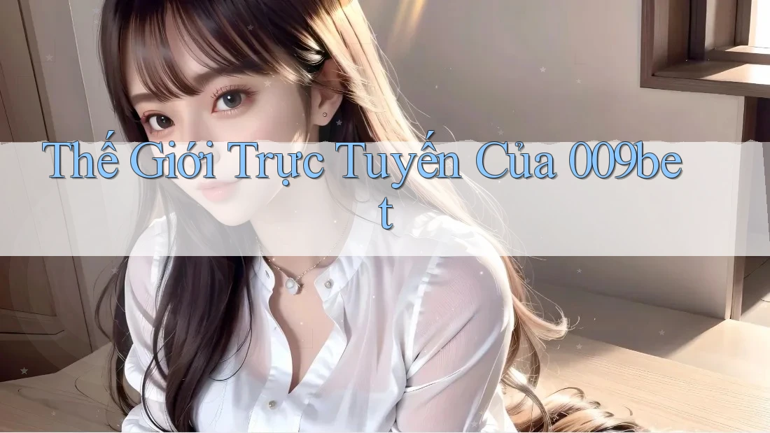 Thế Giới Trực Tuyến Của 009bet Thế Giới Trực Tuyến Của 009bet