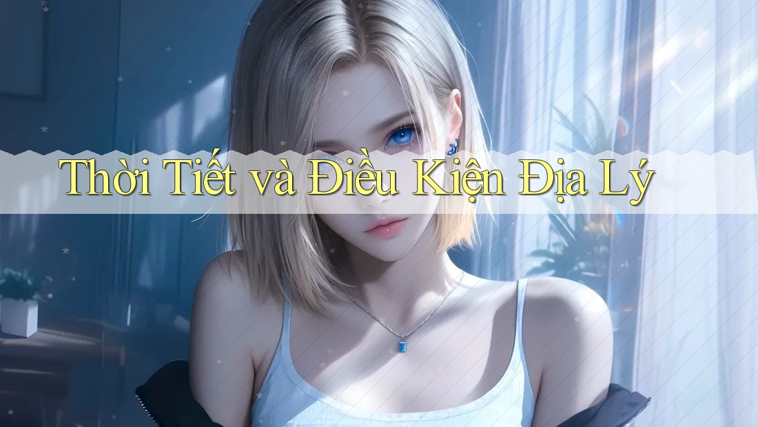 Thời Tiết và Điều Kiện Địa Lý Thời Tiết và Điều Kiện Địa Lý