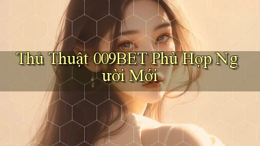 thủ thuật 009bet phù hợp người mới