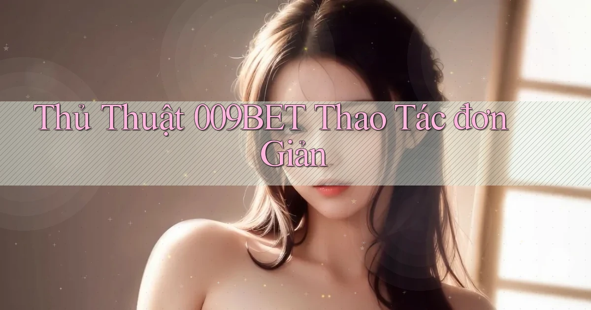 thủ thuật 009bet thao tác đơn giản