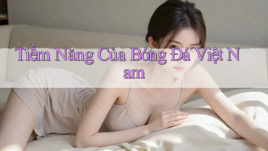 Tiềm Năng Của Bóng Đá Việt Nam