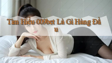 tìm hiểu 009bet là gì hàng đầu