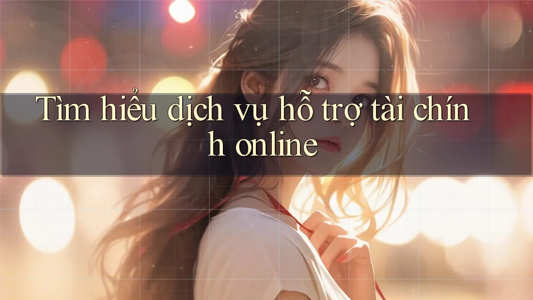 Tìm hiểu dịch vụ hỗ trợ tài chính online