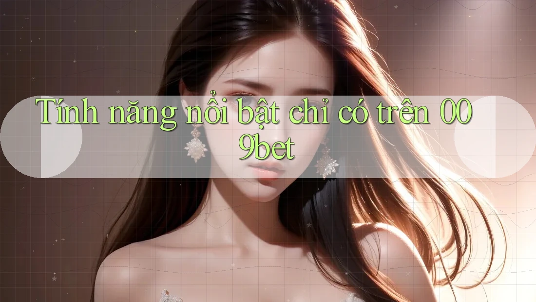 Tính năng nổi bật chỉ có trên 009bet